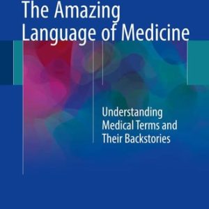 The amazing language of medicine: understanding medical terms and their backstories (1st Edition)