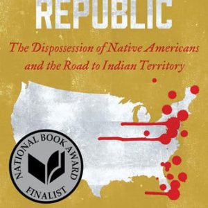 Unworthy republic: the dispossession of Native Americans and the road to Indian territory (1st Edition)