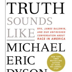 What truth sounds like: Robert F. Kennedy, James Baldwin, and our unfinished conversation about race in America (1st Edition)